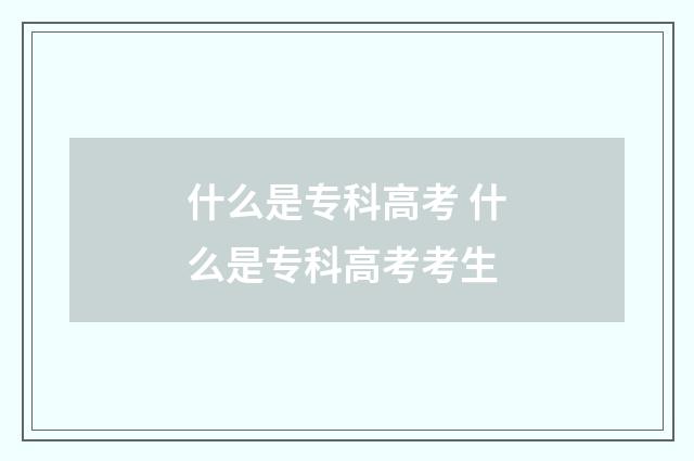 什么是专科高考 什么是专科高考考生