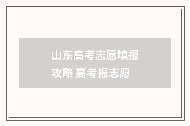 山东高考志愿填报攻略 高考报志愿