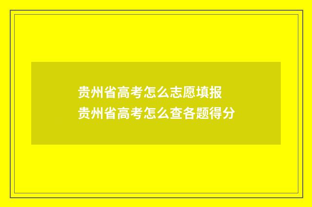 贵州省高考怎么志愿填报 贵州省高考怎么查各题得分