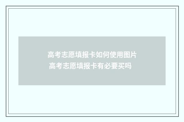 高考志愿填报卡如何使用图片 高考志愿填报卡有必要买吗