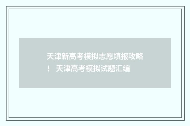 天津新高考模拟志愿填报攻略！ 天津高考模拟试题汇编
