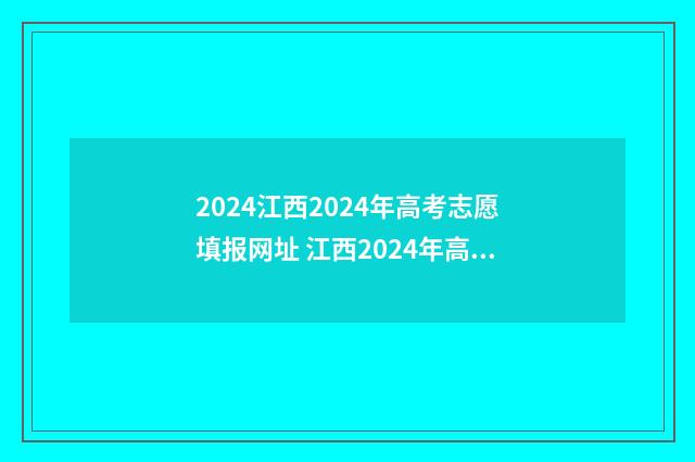 2024江西2024年高考志愿填报网址 江西2024年高考政策