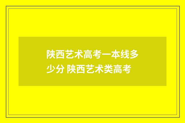 陕西艺术高考一本线多少分 陕西艺术类高考