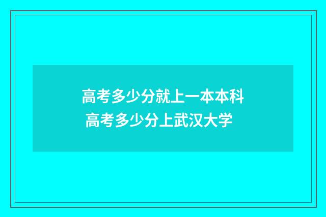 高考多少分就上一本本科 高考多少分上武汉大学