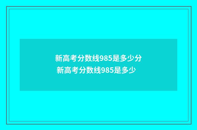 新高考分数线985是多少分 新高考分数线985是多少