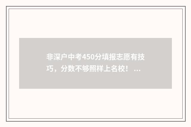 非深户中考450分填报志愿有技巧，分数不够照样上名校！ 中考非深户多少分有高中上