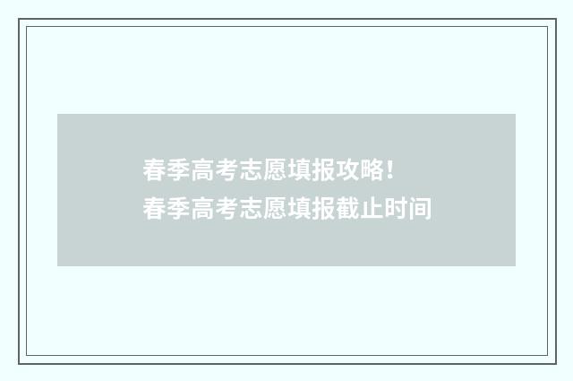春季高考志愿填报攻略！ 春季高考志愿填报截止时间