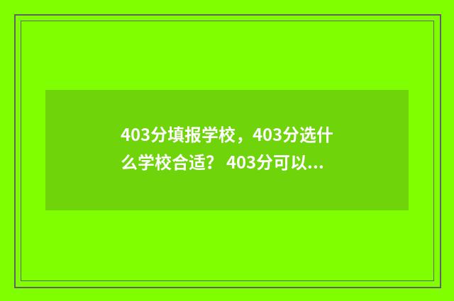 403分填报学校，403分选什么学校合适？ 403分可以上的公办学校