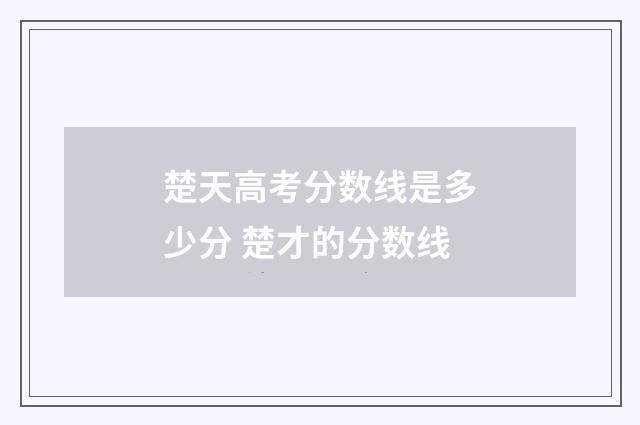 楚天高考分数线是多少分 楚才的分数线