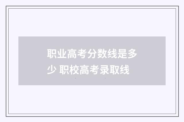 职业高考分数线是多少 职校高考录取线
