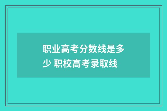 职业高考分数线是多少 职校高考录取线