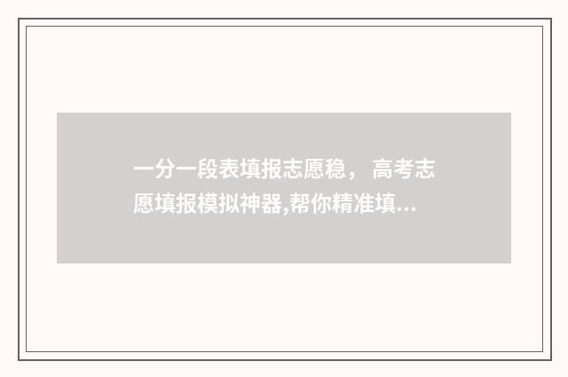 一分一段表填报志愿稳， 高考志愿填报模拟神器,帮你精准填报 一分一段表人数是什么意思