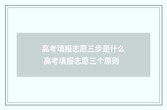 高考填报志愿三步是什么 高考填报志愿三个原则