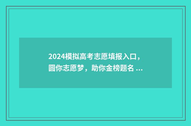 2024模拟高考志愿填报入口，圆你志愿梦，助你金榜题名 2024模拟高考志愿填报入口官网