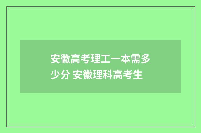 安徽高考理工一本需多少分 安徽理科高考生
