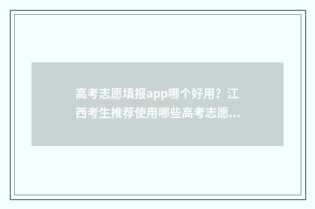 高考志愿填报app哪个好用?江西考生推荐使用哪些高考志愿填报app? 高考志愿填报App推荐