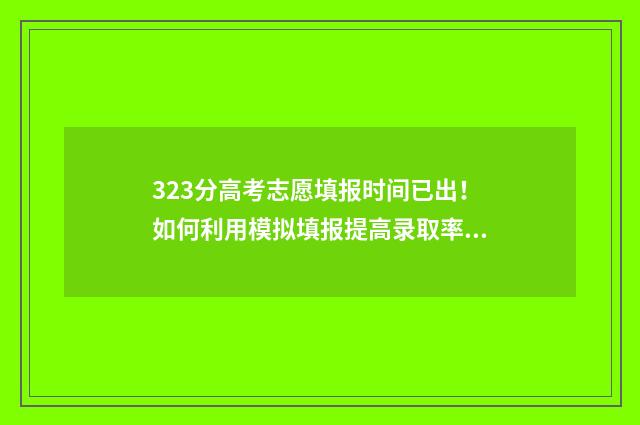 323分高考志愿填报时间已出！如何利用模拟填报提高录取率？ 2021高考323分能上什么学校