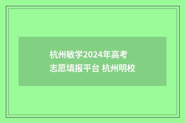 杭州敏学2024年高考志愿填报平台 杭州明校