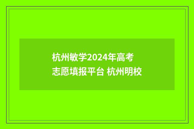 杭州敏学2024年高考志愿填报平台 杭州明校