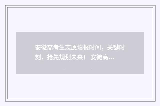 安徽高考生志愿填报时间，关键时刻，抢先规划未来！ 安徽高考生志愿填外省有优势吗知乎