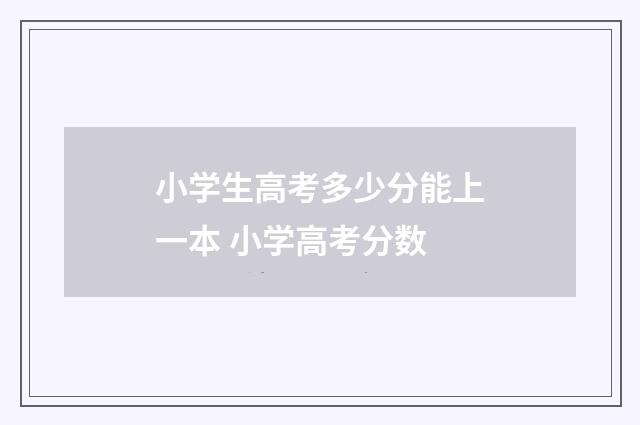 小学生高考多少分能上一本 小学高考分数