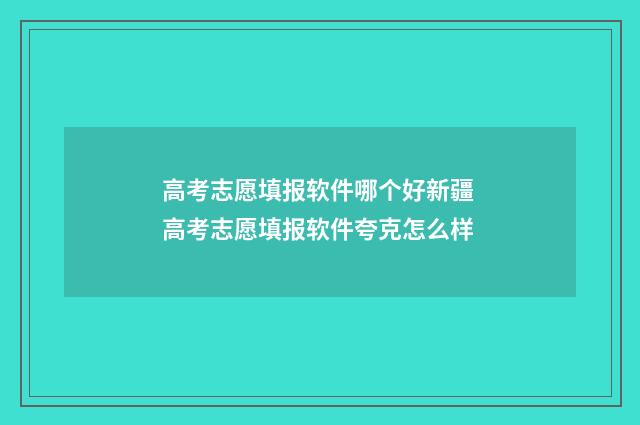高考志愿填报软件哪个好新疆 高考志愿填报软件夸克怎么样