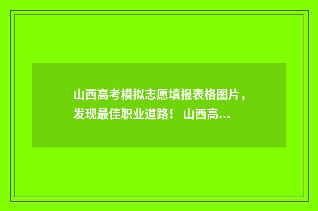 山西高考模拟志愿填报表格图片，发现最佳职业道路！ 山西高考模拟志愿填报入口