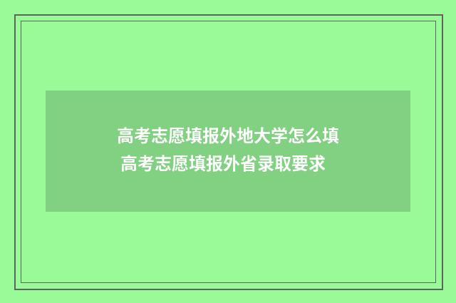 高考志愿填报外地大学怎么填 高考志愿填报外省录取要求