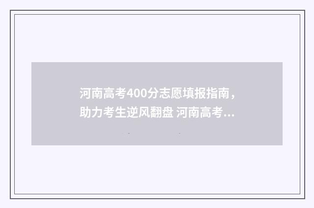 河南高考400分志愿填报指南，助力考生逆风翻盘 河南高考400分能上本科吗