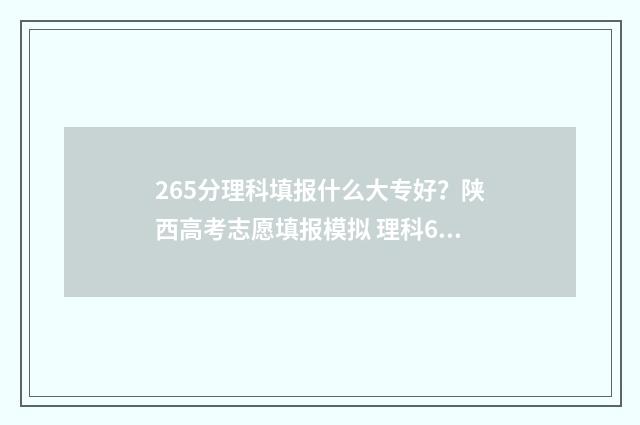 265分理科填报什么大专好？陕西高考志愿填报模拟 理科623分
