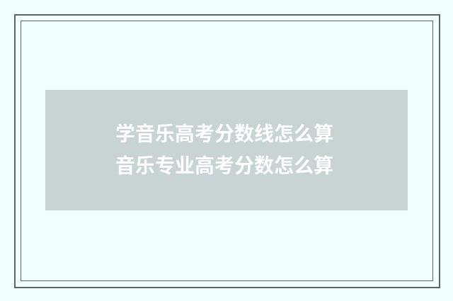 学音乐高考分数线怎么算 音乐专业高考分数怎么算