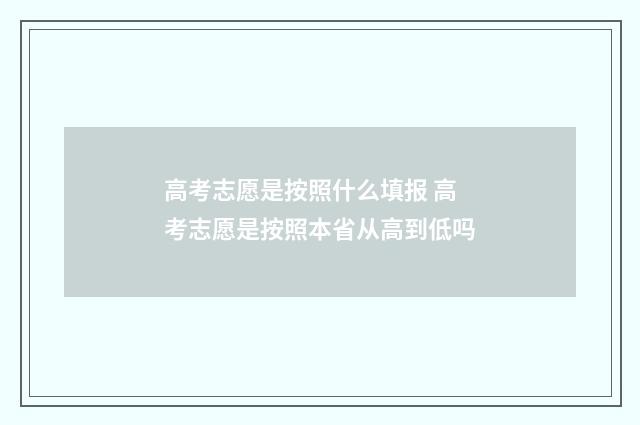 高考志愿是按照什么填报 高考志愿是按照本省从高到低吗