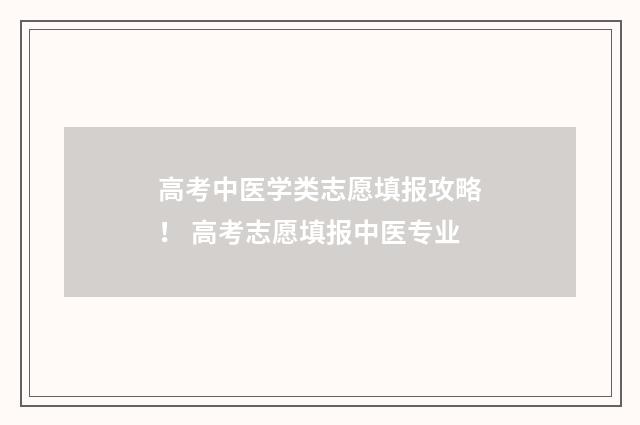高考中医学类志愿填报攻略！ 高考志愿填报中医专业
