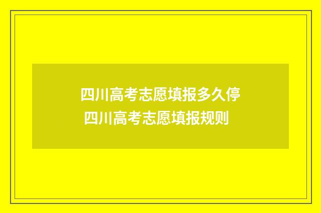 四川高考志愿填报多久停 四川高考志愿填报规则