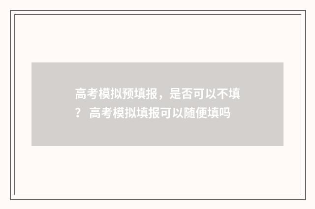 高考模拟预填报,是否可以不填? 高考模拟填报可以随便填吗