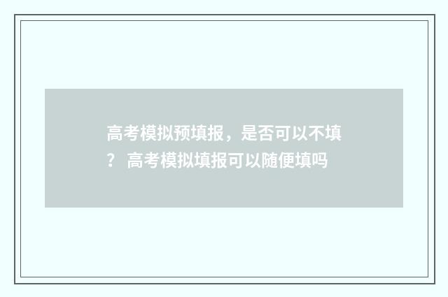 高考模拟预填报,是否可以不填? 高考模拟填报可以随便填吗