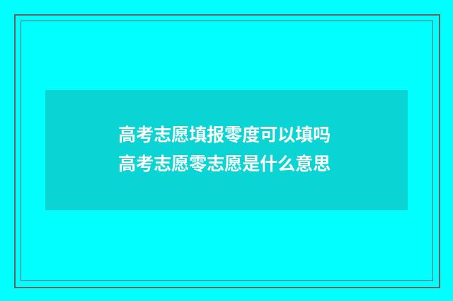 高考志愿填报零度可以填吗 高考志愿零志愿是什么意思