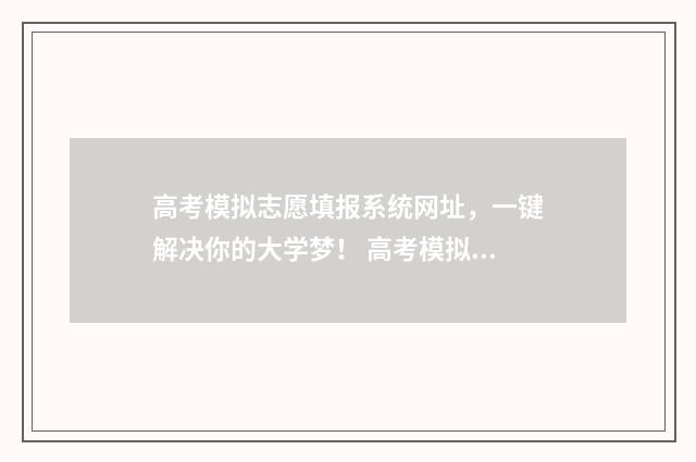 高考模拟志愿填报系统网址,一键解决你的大学梦! 高考模拟志愿填报入口山东