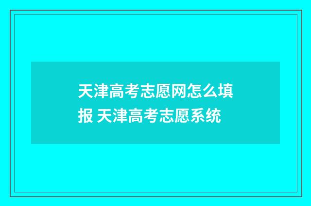 天津高考志愿网怎么填报 天津高考志愿系统