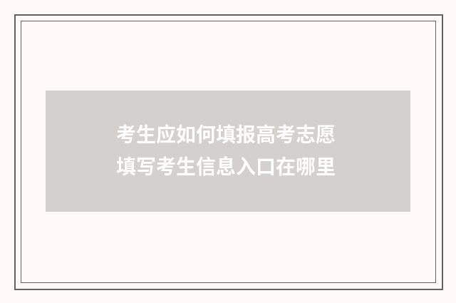 考生应如何填报高考志愿 填写考生信息入口在哪里