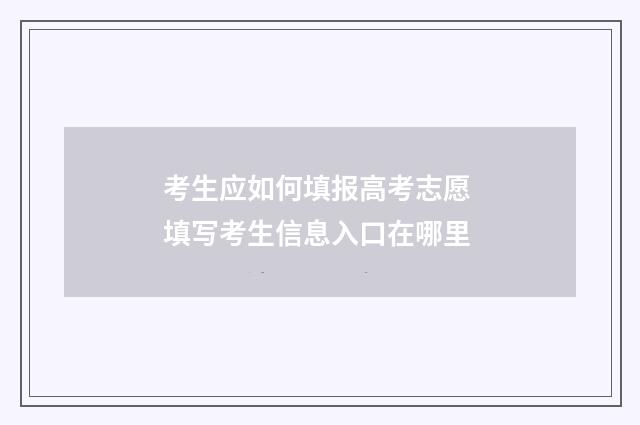 考生应如何填报高考志愿 填写考生信息入口在哪里