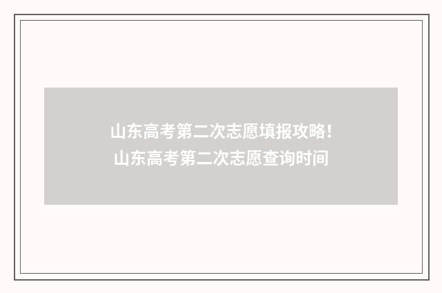 山东高考第二次志愿填报攻略！ 山东高考第二次志愿查询时间