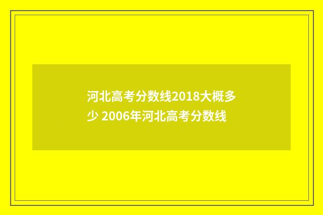 河北高考分数线2018大概多少 2006年河北高考分数线