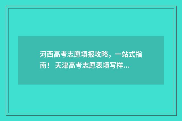 河西高考志愿填报攻略，一站式指南！ 天津高考志愿表填写样本2020