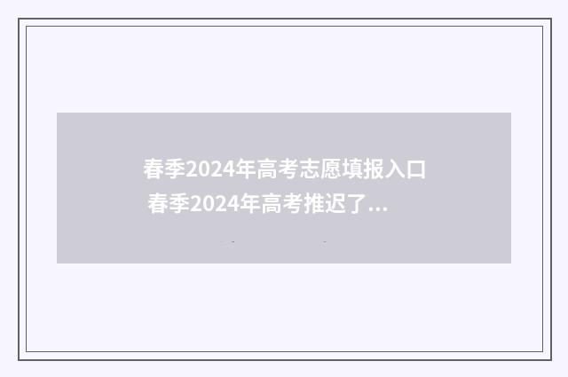 春季2024年高考志愿填报入口 春季2024年高考推迟了吗