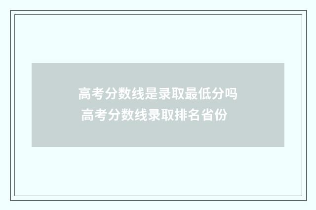 高考分数线是录取最低分吗 高考分数线录取排名省份