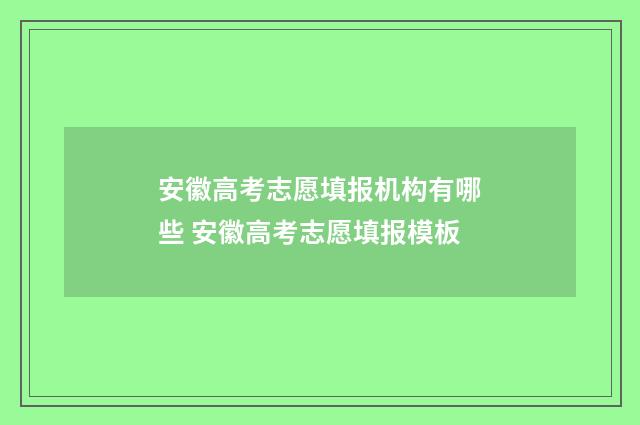 安徽高考志愿填报机构有哪些 安徽高考志愿填报模板