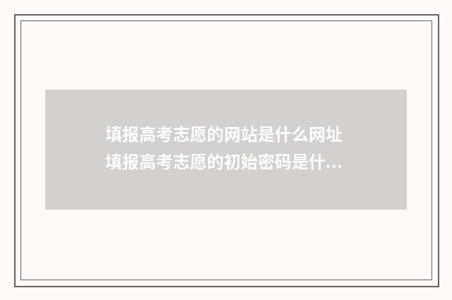 填报高考志愿的网站是什么网址 填报高考志愿的初始密码是什么