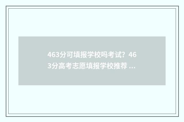 463分可填报学校吗考试？463分高考志愿填报学校推荐 456分能去什么学校