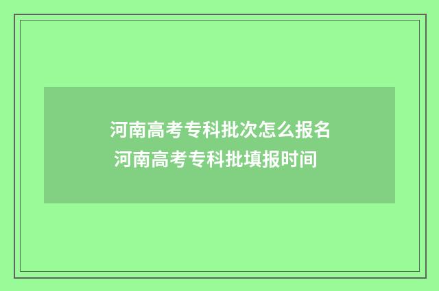 河南高考专科批次怎么报名 河南高考专科批填报时间